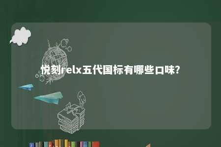 悦刻relx五代国标有哪些口味
？ 